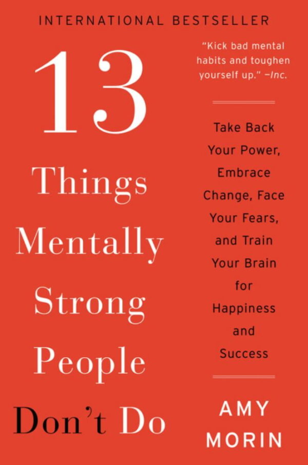 Amy Morin: 13 Things Mentally Strong People Don't Do: Take Back Your Power, Embrace Change, Face Your Fears, and Train Your Brain for Happiness and Success (Paperback)