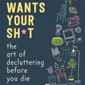 Nobody Wants Your Sh*t : The Art of Decluttering Before You Die (Hardcover)