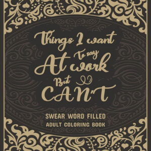 Things I Want To Say At Work But Can't : Swear Word Filled Adult Coloring Book: Stress Relief And Swear Word Gag Gift Idea For Coworker, Work Bestie, Colleague, Christmas, Leaving, Office Farewell and Birthdays. (Paperback)