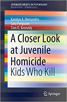 A Closer Look at Juvenile Homicide: Kids Who Kill (SpringerBriefs in Psychology)