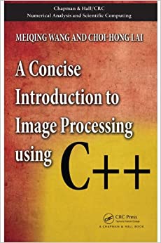 A Concise Introduction to Image Processing using C++ (Chapman & Hall/CRC Numerical Analysis and Scientific Computing Series)