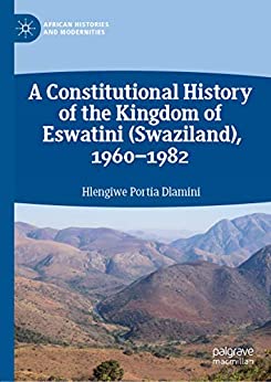 A Constitutional History of the Kingdom of Eswatini (Swaziland), 1960���1982 (African Histories and Modernities)