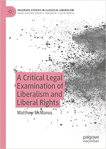 A Critical Legal Examination of Liberalism and Liberal Rights (Palgrave Studies in Classical Liberalism)