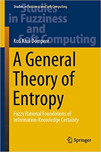 A General Theory of Entropy: Fuzzy Rational Foundations of Information-Knowledge Certainty (Studies in Fuzziness and Soft Computing Book 384)