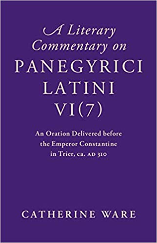A Literary Commentary on Panegyrici Latini VI(7): An Oration Delivered before the Emperor Constantine in Trier, ca. AD 310