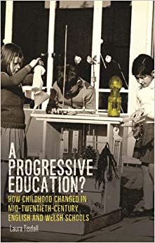 A progressive education?: How childhood changed in mid-twentieth-century English and Welsh schools (Political Ethnography)