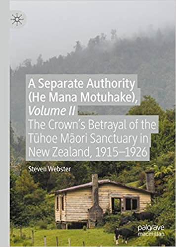 A Separate Authority (He Mana Motuhake), Volume II: The Crown�s Betrayal of the T?hoe M?ori Sanctuary in New Zealand, 1915�1926