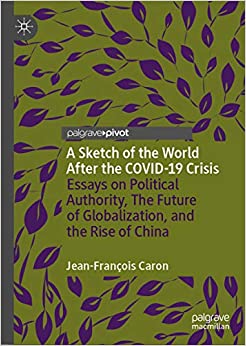 A Sketch of the World After the COVID-19 Crisis: Essays on Political Authority, The Future of Globalization, and the Rise of China