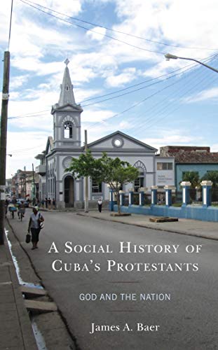 A Social History of Cuba's Protestants: God and the Nation (Lexington Studies on Cuba)