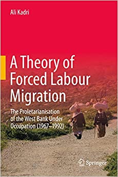A Theory of Forced Labour Migration: The Proletarianisation of the West Bank Under Occupation (1967-1992)