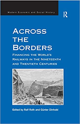 Across the Borders: Financing the World's Railways in the Nineteenth and Twentieth Centuries (Modern Economic and Social History)
