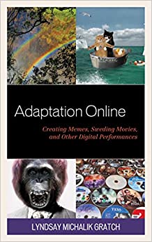 Adaptation Online: Creating Memes, Sweding Movies, and Other Digital Performances (Studies in New Media)