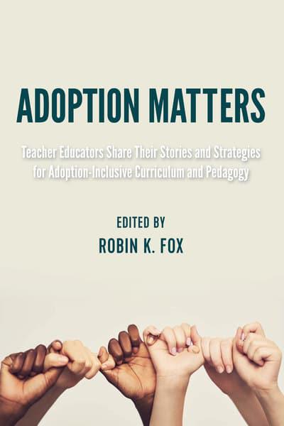 Adoption Matters: Teacher Educators Share Their Stories and Strategies for Adoption-Inclusive Curriculum and Pedagogy