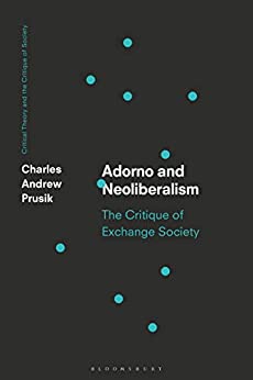 Adorno and Neoliberalism: The Critique of Exchange Society (Critical Theory and the Critique of Society)
