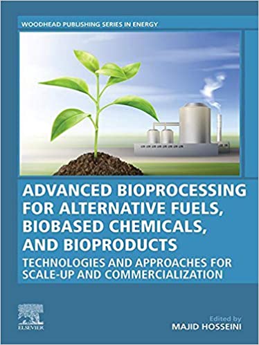 Advanced Bioprocessing for Alternative Fuels, Biobased Chemicals, and Bioproducts: Technologies and Approaches for Scale-Up and Commercialization (Woodhead Publishing Series in Energy)