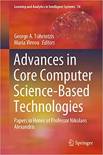 Advances in Core Computer Science-Based Technologies: Papers in Honor of Professor Nikolaos Alexandris (Learning and Analytics in Intelligent Systems Book 14)