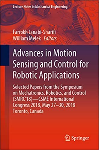 Advances in Motion Sensing and Control for Robotic Applications: Selected Papers from the Symposium on Mechatronics, Robotics, and Control (SMRC���18)- CSME ... (Lecture Notes in Mechanical Engineering)