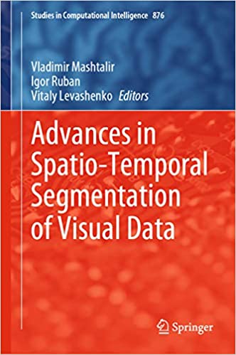 Advances in Spatio-Temporal Segmentation of Visual Data (Studies in Computational Intelligence Book 876)