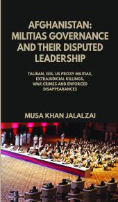 Afghanistan : Militias Governance and Their Disputed Leadership (Taliban, ISIS, US Proxy Militais, Extrajudicial Killings, War Crimes and Enforced Disappearances)