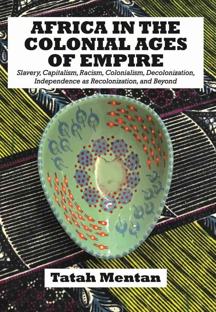 Africa in the Colonial Ages of Empire: Slavery, Capitalism, Racism, Colonialism, Decolonization, Independence as Recolonizati