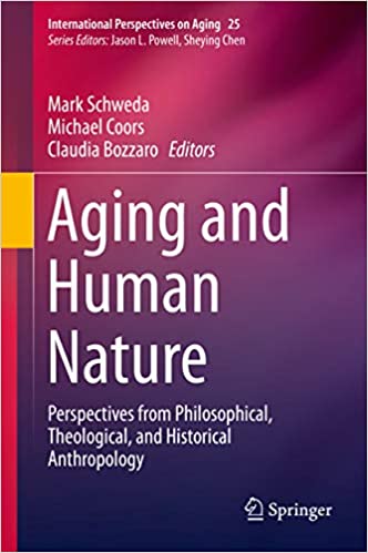 Aging and Human Nature: Perspectives from Philosophical, Theological, and Historical Anthropology (International Perspectives on Aging Book 25)