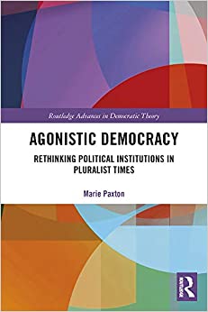 Agonistic Democracy: Rethinking Political Institutions in Pluralist Times (Routledge Advances in Democratic Theory)