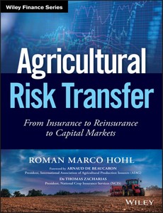 Agricultural Risk Transfer From Insurance to Reinsurance to Capital Markets by Roman Marco Hohl