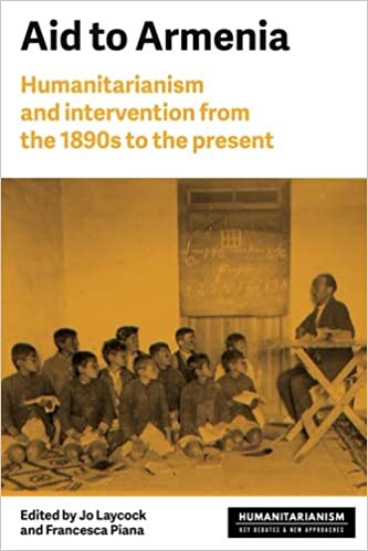 Aid to Armenia: Humanitarianism and intervention from the 1890s to the present (Humanitarianism: Key Debates and New Approaches)