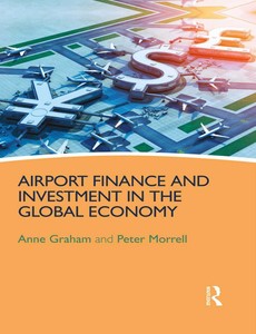 Airport Finance and Investment in the Global Economy by Anne Graham