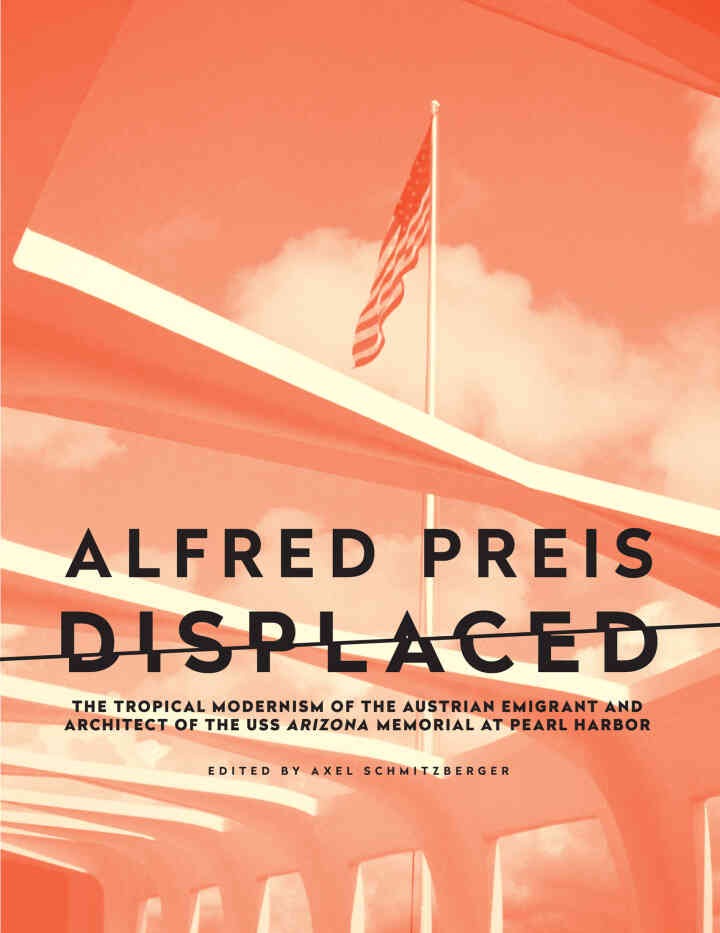 Alfred Preis Displaced: The Tropical Modernism of the Austrian Emigrant and Architect of the USS Arizona Memorial at Pearl Harbor