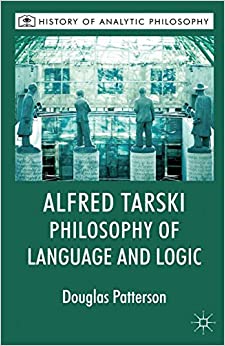 Alfred Tarski: Philosophy of Language and Logic (History of Analytic Philosophy)