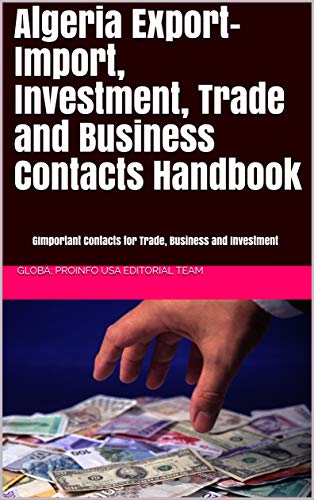 Algeria Export-Import, Investment and Business Contacts Handbook: - Important Contacts for Trade, Business and Investment Activities (World Inevstment and Business Library Book 300)