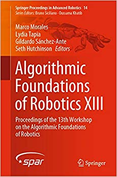 Algorithmic Foundations of Robotics XIII: Proceedings of the 13th Workshop on the Algorithmic Foundations of Robotics (Springer Proceedings in Advanced Robotics Book 14)