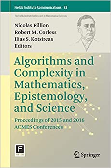 Algorithms and Complexity in Mathematics, Epistemology, and Science: Proceedings of 2015 and 2016 ACMES Conferences (Fields Institute Communications Book 82)