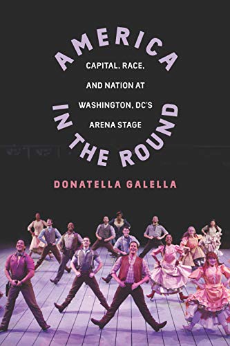 America in the Round: Capital, Race, and Nation at Washington D.C.'s Arena Stage (Studies Theatre Hist & Culture)