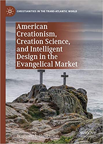 American Creationism, Creation Science, and Intelligent Design in the Evangelical Market (Christianities in the Trans-Atlantic World)