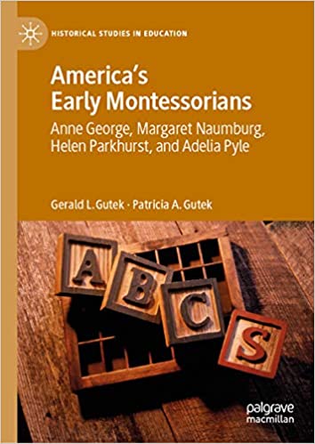 America's Early Montessorians: Anne George, Margaret Naumburg, Helen Parkhurst and Adelia Pyle (Historical Studies in Education)