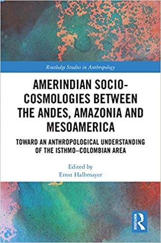 Amerindian Socio-Cosmologies between the Andes, Amazonia and Mesoamerica: Toward an Anthropological Understanding of the Isthmo�Colombian Area (Routledge Studies in Anthropology)
