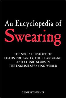 An Encyclopedia of Swearing: The Social History of Oaths, Profanity, Foul Language, and Ethnic Slurs in the English-speaking World