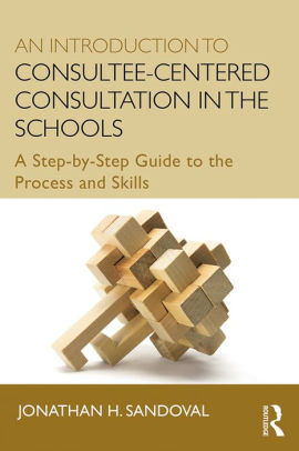 An Introduction to Consultee-Centered Consultation in the Schools: A Step-by-Step Guide to the Process and Skills
