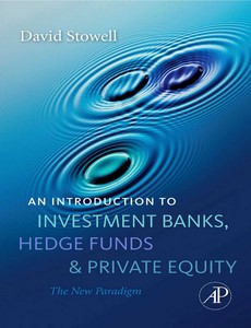 An Introduction to Investment Banks, Hedge Funds, and Private Equity The New Paradigm by David Stowell