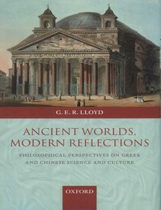 Ancient Worlds, Modern Reflections Philosophical Perspectives on Greek and Chinese Science and Culture by G. E. R. Lloyd