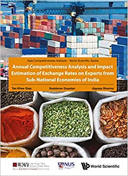 Annual Competitiveness Analysis and Impact Estimation of Exchange Rates on Exports from Sub-National Economies of India (Asia Competitiveness Institute - World Scientific Series)