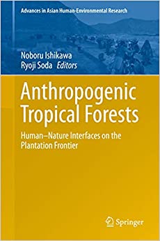 Anthropogenic Tropical Forests: Human���Nature Interfaces on the Plantation Frontier (Advances in Asian Human-Environmental Research)