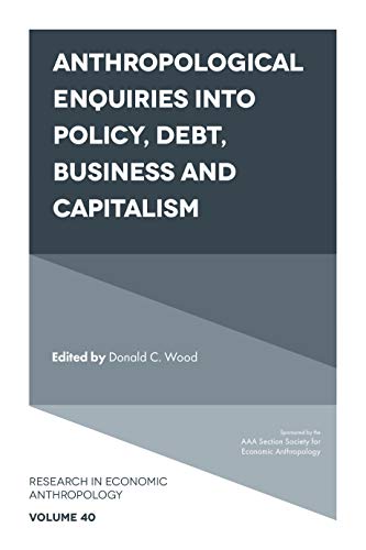 Anthropological Enquiries Into Policy, Debt, Business And Capitalism (Research in Economic Anthropology Book 40)