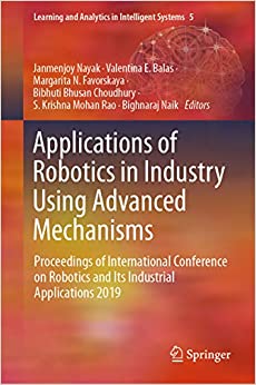 Applications of Robotics in Industry Using Advanced Mechanisms: Proceedings of International Conference on Robotics and Its Industrial Applications 2019 ... Analytics in Intelligent Systems Book 5)