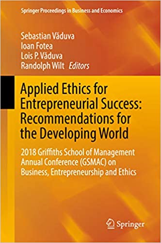 Applied Ethics for Entrepreneurial Success: Recommendations for the Developing World: 2018 Griffiths School of Management Annual Conference (GSMAC) on ... Proceedings in Business and Economics)