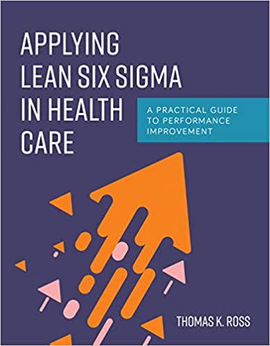 Applying Lean Six Sigma in Health Care: A Practical Guide to Performance Improvement