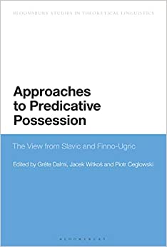 Approaches to Predicative Possession: The View from Slavic and Finno-Ugric (Bloomsbury Studies in Theoretical Linguistics)