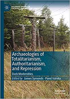 Archaeologies of Totalitarianism, Authoritarianism, and Repression : Dark Modernities (Palgrave Studies in Cultural Heritage and Conflict)